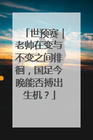 世预赛｜老帅在变与不变之间徘徊，国足今晚能否搏出生机？